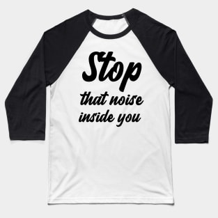 Stop that noise inside you Baseball T-Shirt